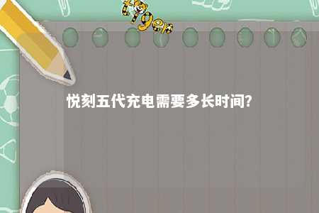 悦刻五代充电需要多长时间？ 